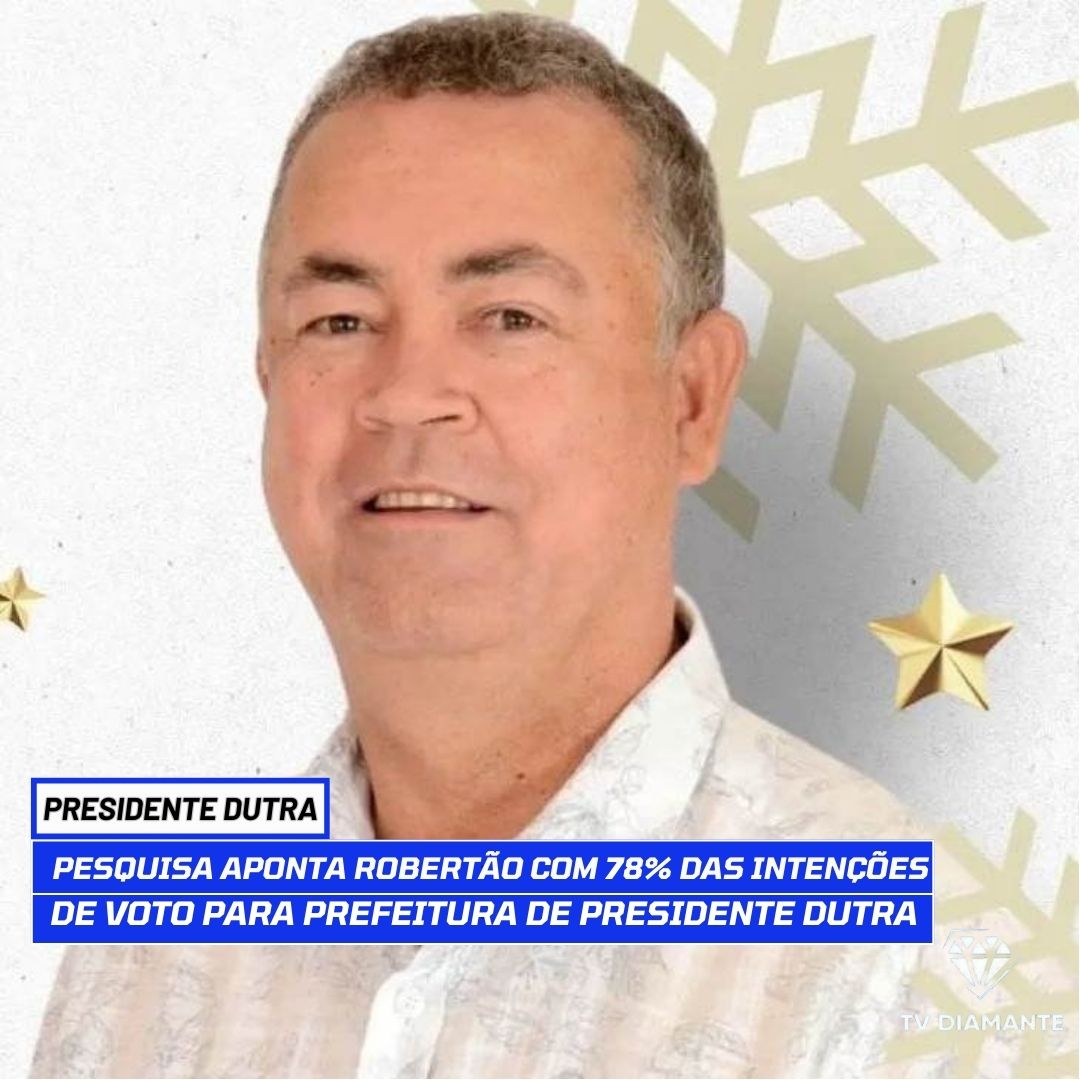 PRESIDENTE DUTRA: Pesquisa Aponta Robertão com 78% das Intenções de Voto para Prefeitura de Presidente Dutra