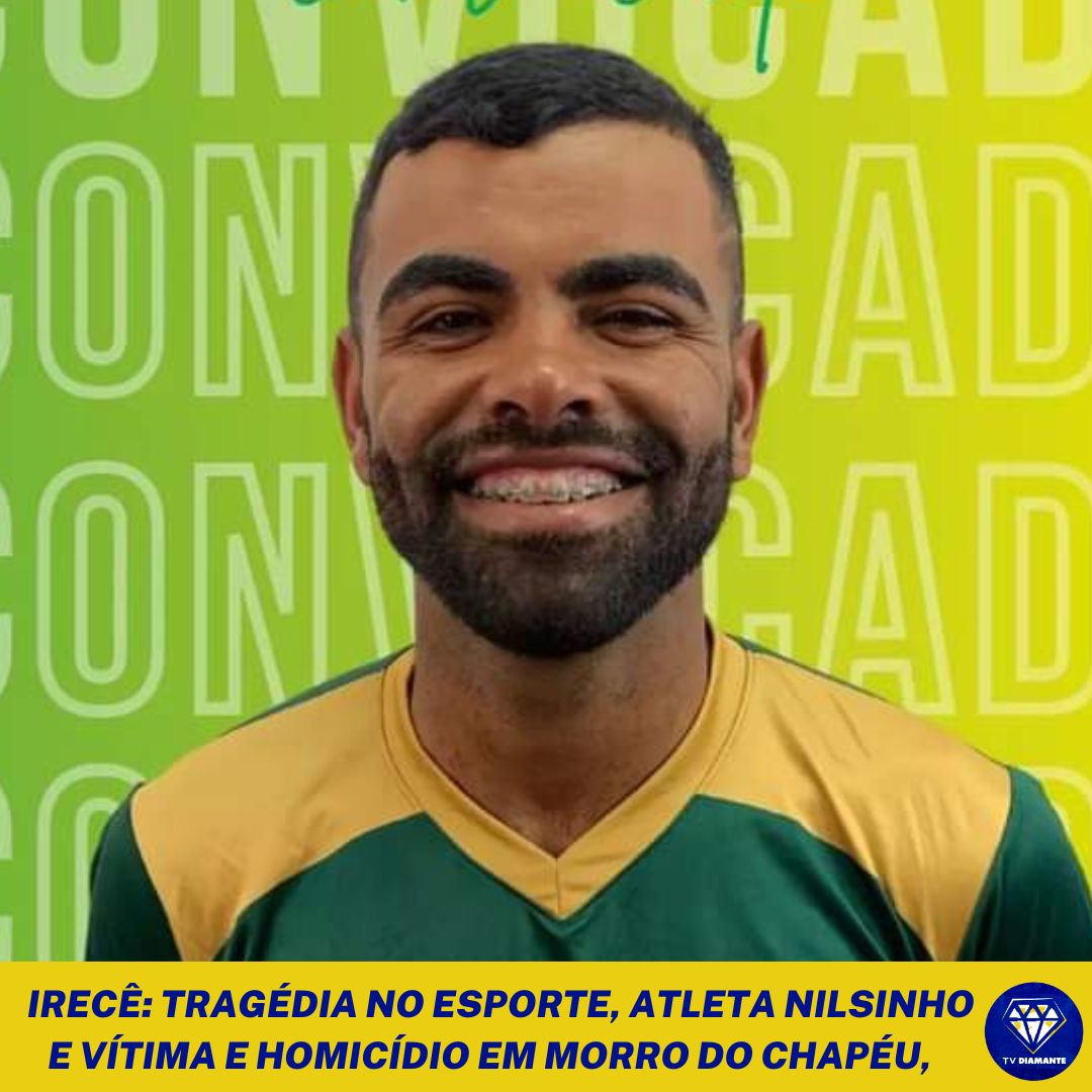 IRECÊ: TRAGÉDIA NO ESPORTE, ATLETA NILSINHO E VÍTIMA E HOMICÍDIO EM MORRO DO CHAPÉU,