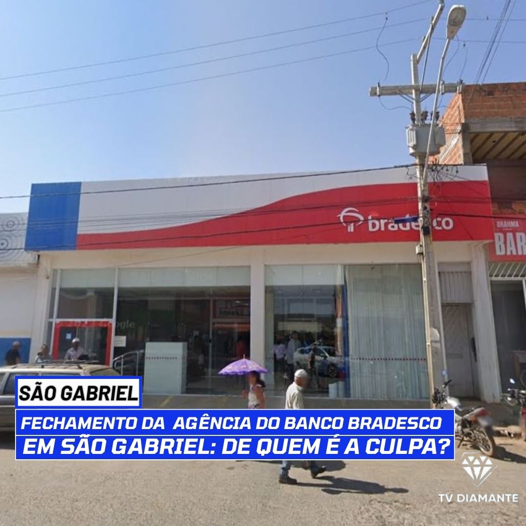 SÃO GABRIEL:Fechamento da  Agência do Banco Bradesco em São Gabriel: De Quem é a Culpa?