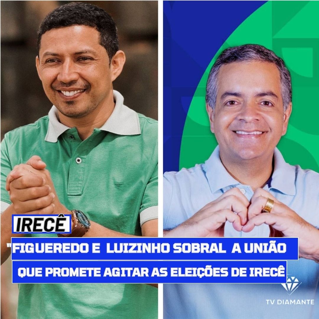 IRECÊ:Luizinho Sobral e Figueredo  A União que Promete Agitar as Eleições de Irecê